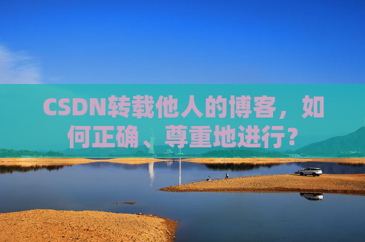 CSDN转载他人的博客，如何正确、尊重地进行？