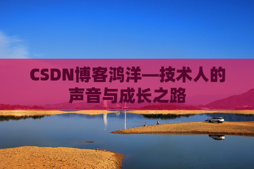 CSDN博客鸿洋—技术人的声音与成长之路