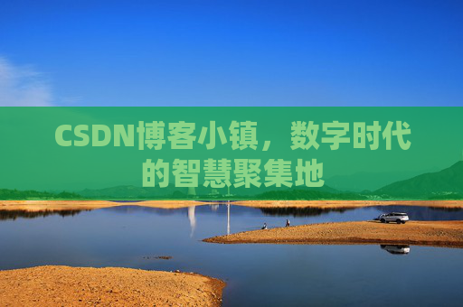 CSDN博客小镇，数字时代的智慧聚集地